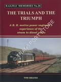 Railway Memories - The Trials and the Triumph: A BR motive power engineer's experience of the steam to diesel years by GREAVES, Tom