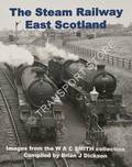 Steam in East Scotland 1950s and 1960s - Images form the W A C Smith collection by DICKSON, Brian J.