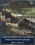 Northumberland & Durham: Railway Pictorial 1948 - 1968 by DICKSON, Brian J.