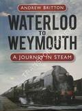 Waterloo to Weymouth - A Journey in Steam by BRITTON, Andrew