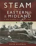 Steam on the Eastern and Midland - A New Glimpse of the 1950s and 1960s by KNAPMAN, David