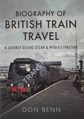 Biography of British Train Travel - A Journey Behind Steam & Modern Traction by BENN, Don