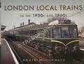 London Local Trains in the 1950s and 1960s by McCORMACK, Kevin