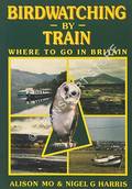 Birdwatching by Train - Where to Go in Britain by MO, Alison & HARRIS, Nigel G.