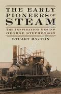 The Early Pioneers of Steam - The Inspiration Behind George Stephenson by HYLTON, Stuart