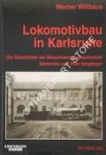 Lokomotivbau in Karlsruhe - Die Geschichte der Maschinenbaugesellschaft Karlsruhe und ihrer Vorgänger by WILLHAUS, Werner