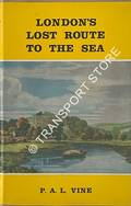 London's Lost Route to the Sea - An historical account of the inland navigations which linked the Thames to the English Channel by VINE, P.A.L.