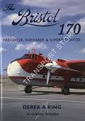 The Bristol 170 - Fighter, Wayfarer & Superfreighter by KING, Derek A.