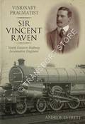Visionary Pragmatist: Sir Vincent Raven - North Eastern Railway Locomotive Engineer by EVERETT, Andrew