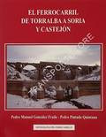 El Ferrocarril de Torralba a Soria y Castejón by FRAILE, Pedro Manuel González & QUINTANA, Pedro Pintado