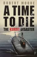 A Time to Die - The Kursk Disaster by MOORE, Robert