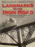 Landmarks on the Iron Road - Two Centuries of North American Railroad Engineering by MIDDLETON, William D. 