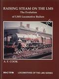 Raising Steam on the LMS - The Evolution of LMS Locomotive Boilers by COOK, A.F. 