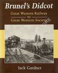 Brunel's Didcot - Great Western Railway to Great Western Society by GARDNER, Jack 