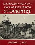 Book cover of Scenes from the Past - The Railways Around Stockport by FOX, Gregory K. 
