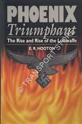 Phoenix Triumphant - The Rise and Rise of the Luftwaffe by HOOTON, E.R. 