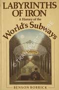 Labyrinths of Iron - A History of the World's Subways by BOBRICK, Benson 