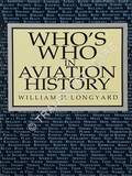 Who's Who in Aviation History: 500 Biographies by LONGYARD, William H. 