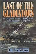 Last of the Gladiators - A World War II Bomber Navigator's Story by SILVER, L.Ray 